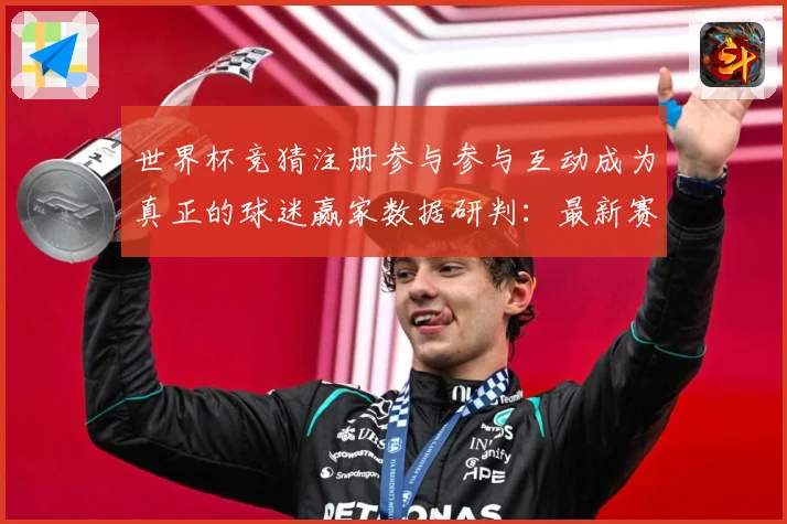 世界杯竞猜注册参与参与互动成为真正的球迷赢家数据研判：最新赛事动态与深度分析