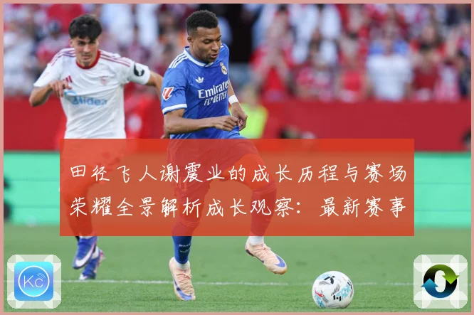 田径飞人谢震业的成长历程与赛场荣耀全景解析成长观察：最新赛事动态与深度分析