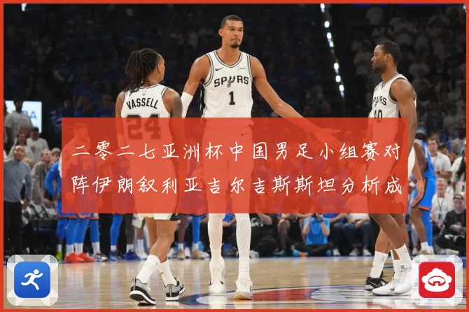 二零二七亚洲杯中国男足小组赛对阵伊朗叙利亚吉尔吉斯斯坦分析成长观察：最新赛事动态与深度分析
