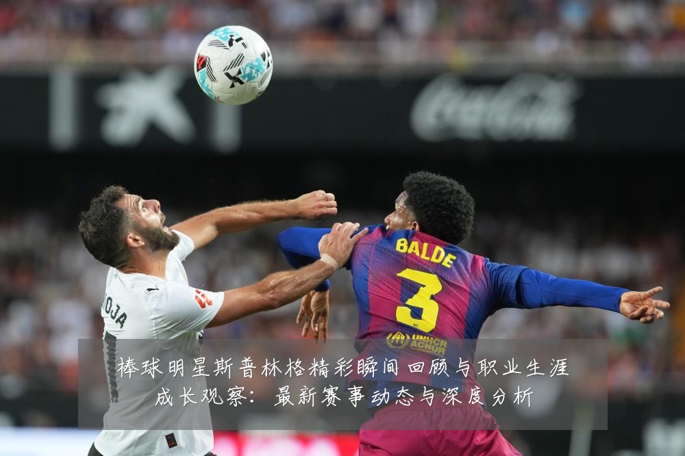 棒球明星斯普林格精彩瞬间回顾与职业生涯成长观察:最新赛事动态与深度分析