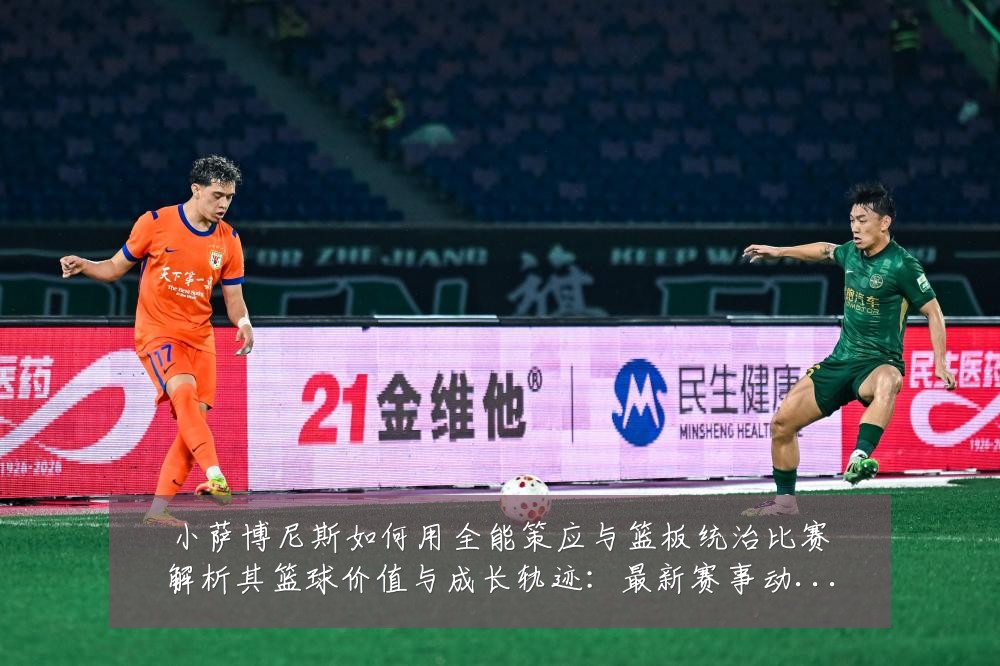 小萨博尼斯如何用全能策应与篮板统治比赛解析其篮球价值与成长轨迹：最新赛事动态与深度分析