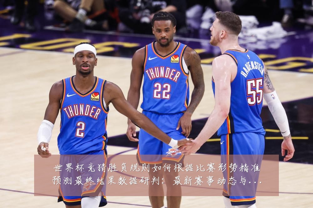 世界杯竞猜胜负规则如何根据比赛形势精准预测最终结果数据研判：最新赛事动态与深度分析