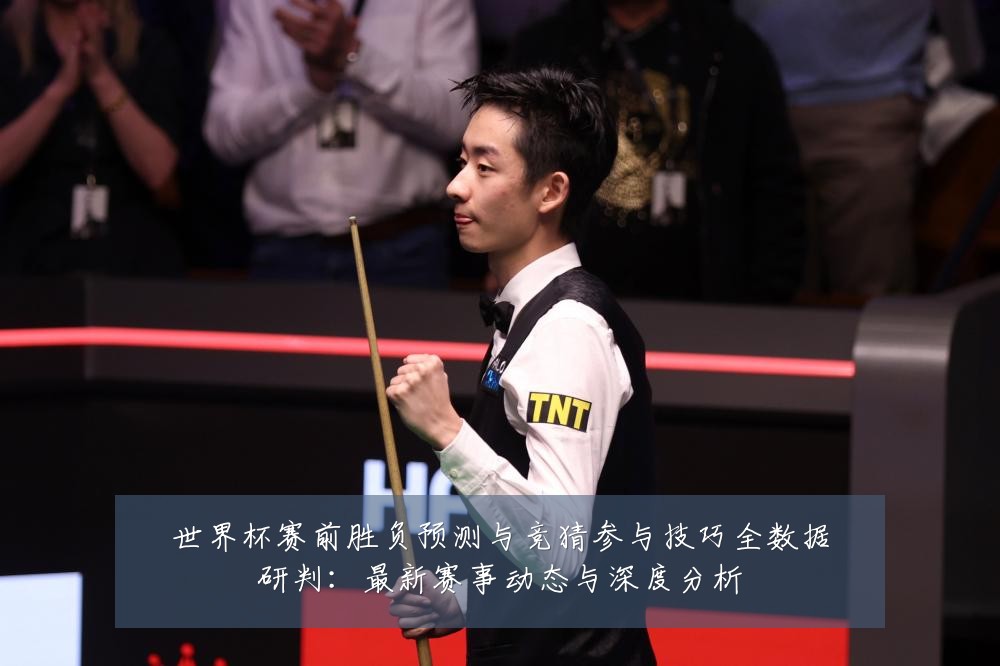 世界杯赛前胜负预测与竞猜参与技巧全数据研判：最新赛事动态与深度分析