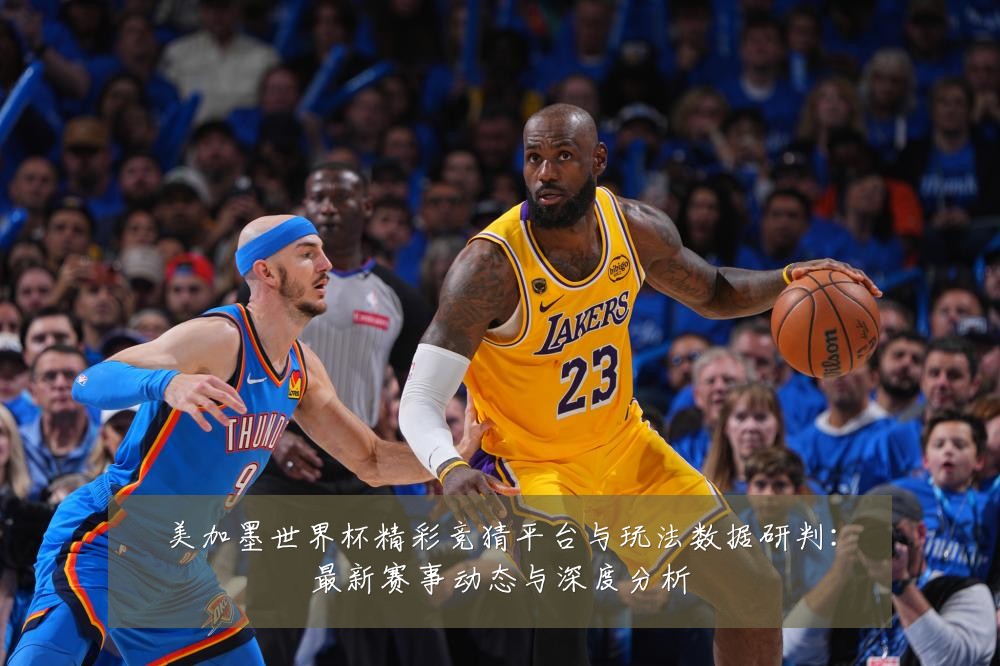 美加墨世界杯精彩竞猜平台与玩法数据研判：最新赛事动态与深度分析